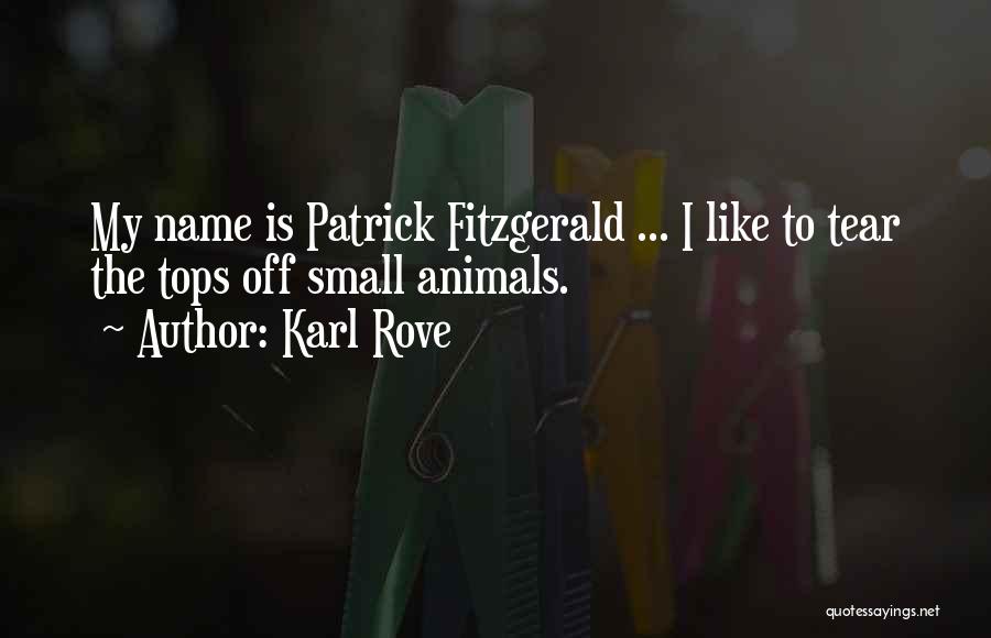 Karl Rove Quotes: My Name Is Patrick Fitzgerald ... I Like To Tear The Tops Off Small Animals.