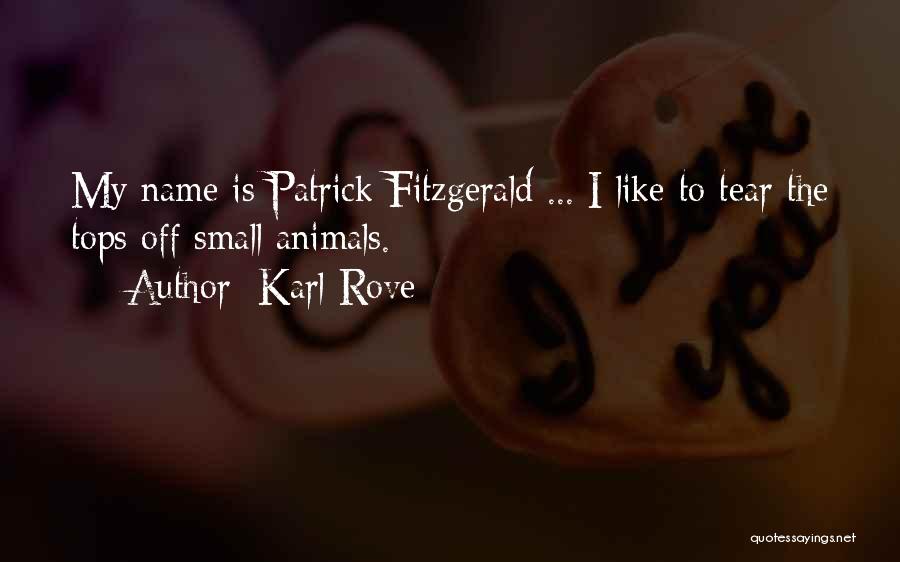 Karl Rove Quotes: My Name Is Patrick Fitzgerald ... I Like To Tear The Tops Off Small Animals.