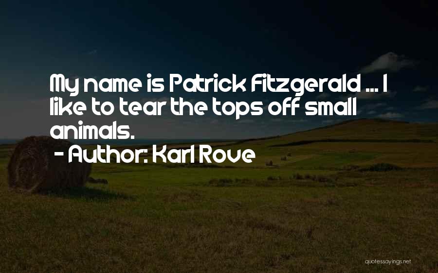 Karl Rove Quotes: My Name Is Patrick Fitzgerald ... I Like To Tear The Tops Off Small Animals.