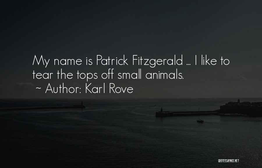 Karl Rove Quotes: My Name Is Patrick Fitzgerald ... I Like To Tear The Tops Off Small Animals.