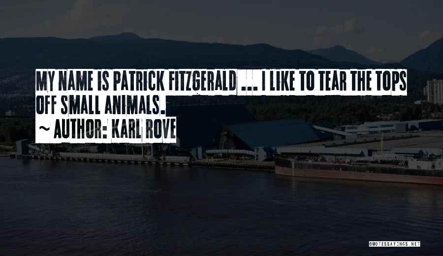 Karl Rove Quotes: My Name Is Patrick Fitzgerald ... I Like To Tear The Tops Off Small Animals.