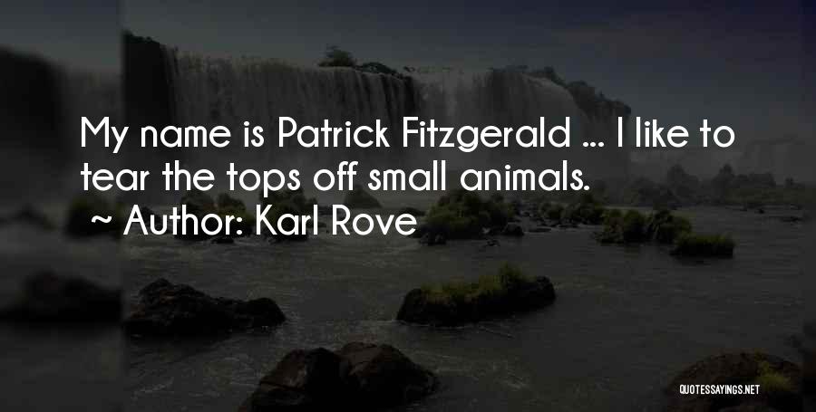 Karl Rove Quotes: My Name Is Patrick Fitzgerald ... I Like To Tear The Tops Off Small Animals.