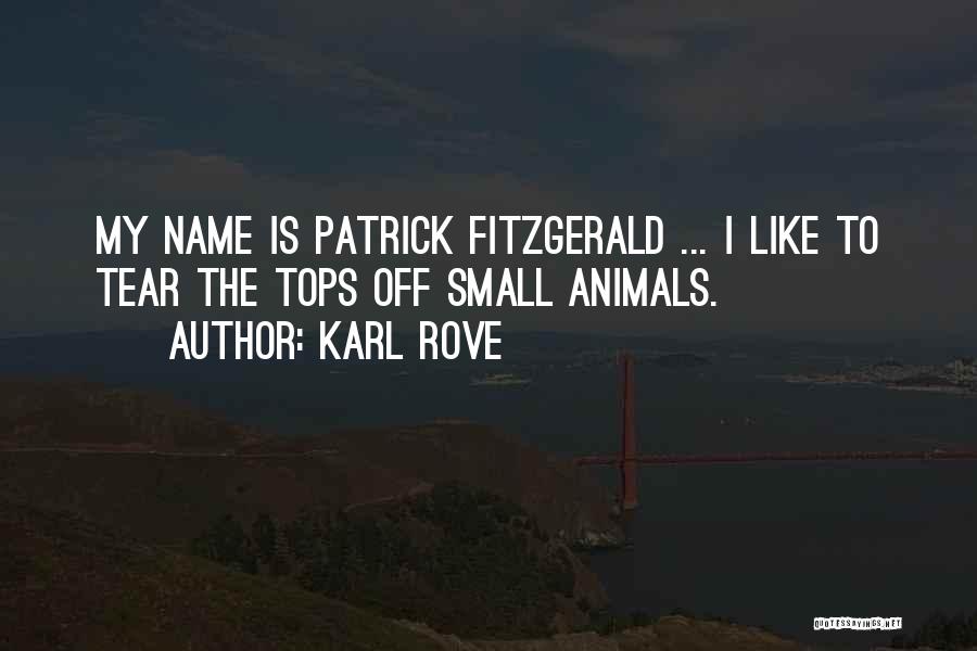 Karl Rove Quotes: My Name Is Patrick Fitzgerald ... I Like To Tear The Tops Off Small Animals.