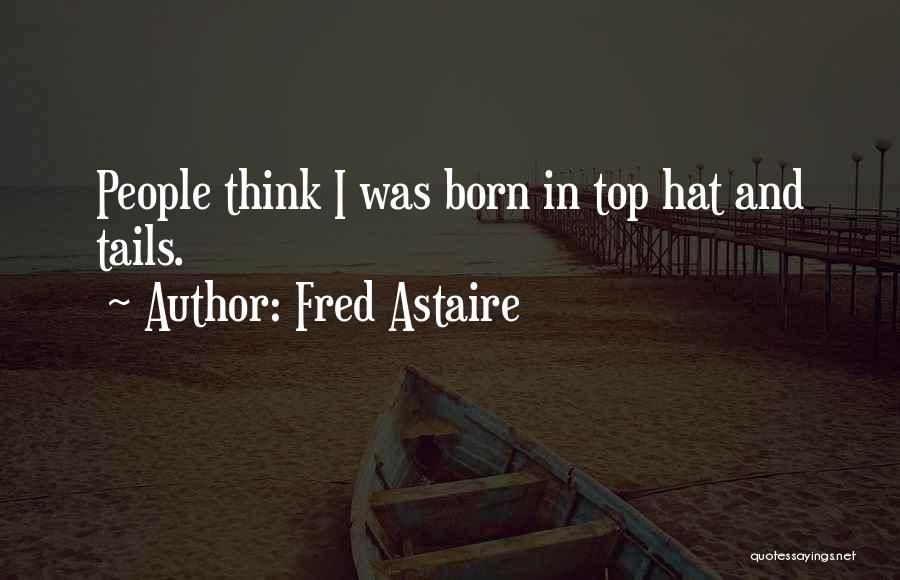 Fred Astaire Quotes: People Think I Was Born In Top Hat And Tails.
