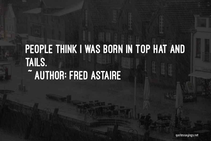 Fred Astaire Quotes: People Think I Was Born In Top Hat And Tails.