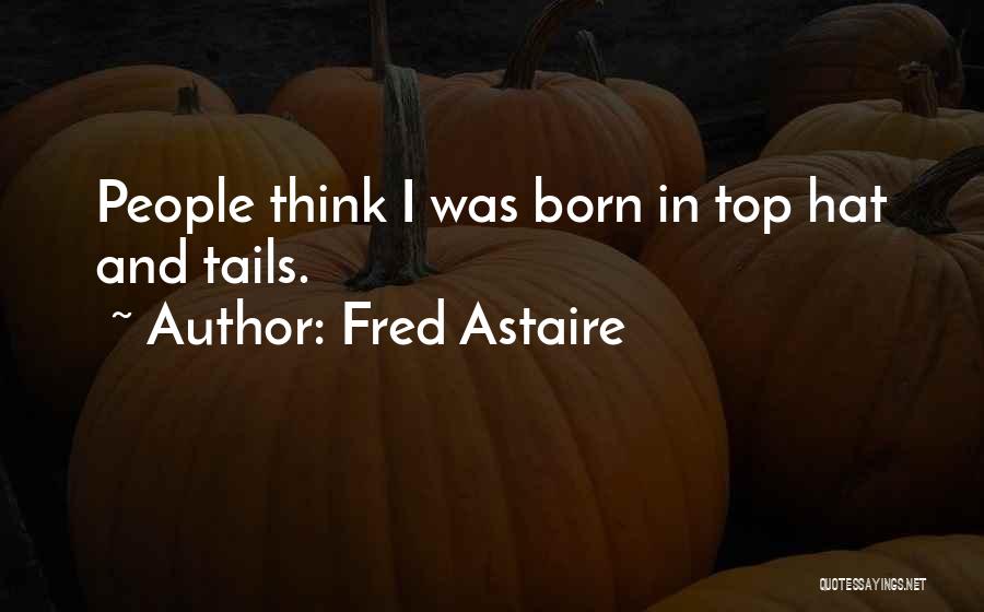 Fred Astaire Quotes: People Think I Was Born In Top Hat And Tails.
