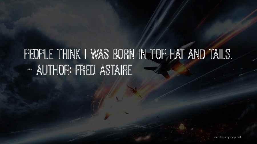 Fred Astaire Quotes: People Think I Was Born In Top Hat And Tails.