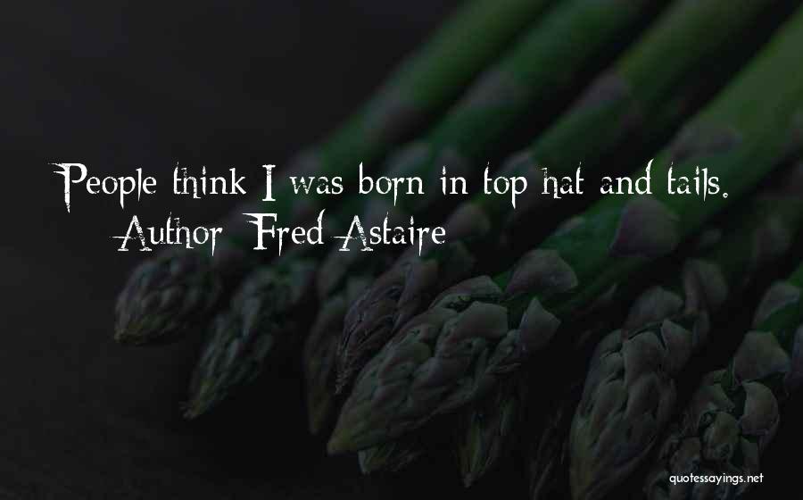 Fred Astaire Quotes: People Think I Was Born In Top Hat And Tails.