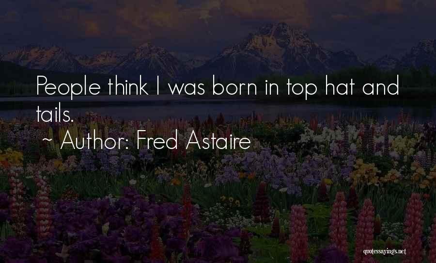 Fred Astaire Quotes: People Think I Was Born In Top Hat And Tails.