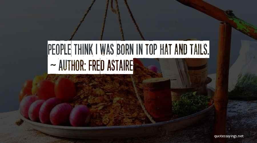 Fred Astaire Quotes: People Think I Was Born In Top Hat And Tails.