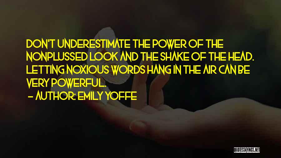 Emily Yoffe Quotes: Don't Underestimate The Power Of The Nonplussed Look And The Shake Of The Head. Letting Noxious Words Hang In The