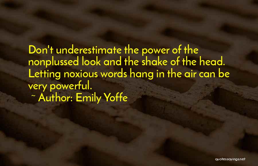 Emily Yoffe Quotes: Don't Underestimate The Power Of The Nonplussed Look And The Shake Of The Head. Letting Noxious Words Hang In The