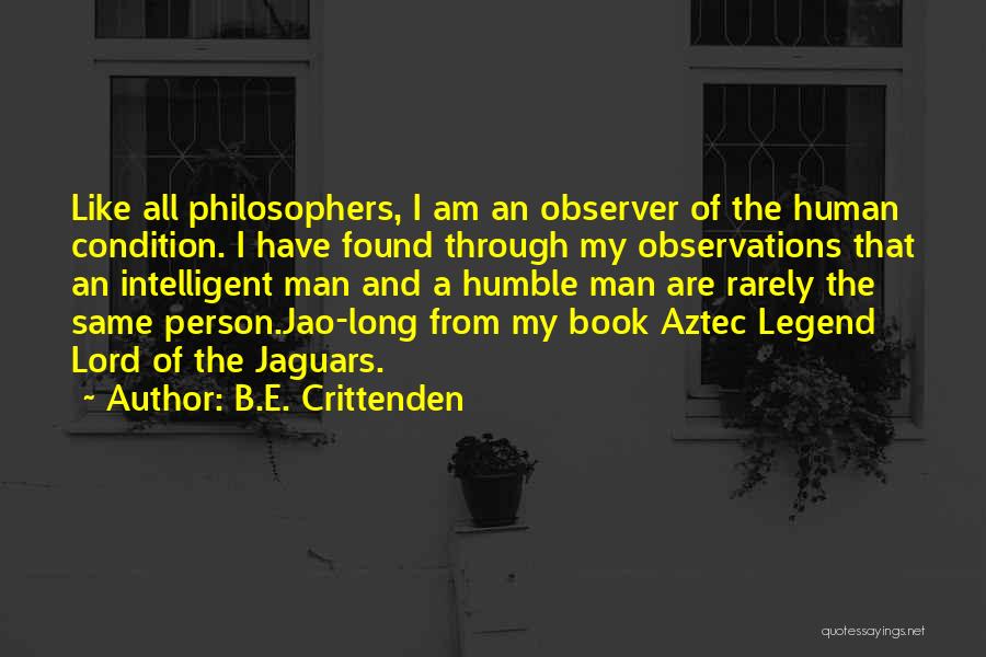 B.E. Crittenden Quotes: Like All Philosophers, I Am An Observer Of The Human Condition. I Have Found Through My Observations That An Intelligent