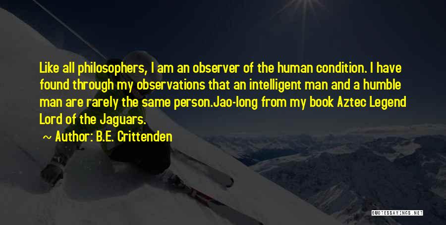 B.E. Crittenden Quotes: Like All Philosophers, I Am An Observer Of The Human Condition. I Have Found Through My Observations That An Intelligent