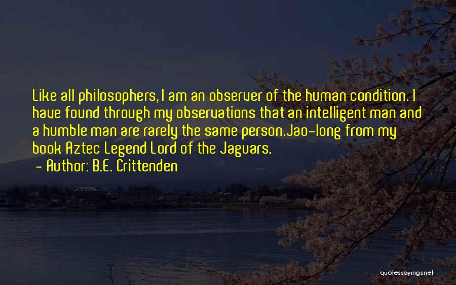 B.E. Crittenden Quotes: Like All Philosophers, I Am An Observer Of The Human Condition. I Have Found Through My Observations That An Intelligent