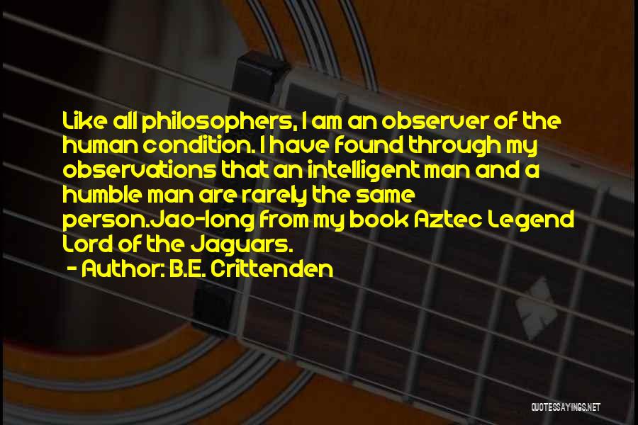 B.E. Crittenden Quotes: Like All Philosophers, I Am An Observer Of The Human Condition. I Have Found Through My Observations That An Intelligent