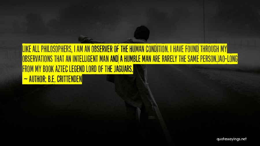 B.E. Crittenden Quotes: Like All Philosophers, I Am An Observer Of The Human Condition. I Have Found Through My Observations That An Intelligent