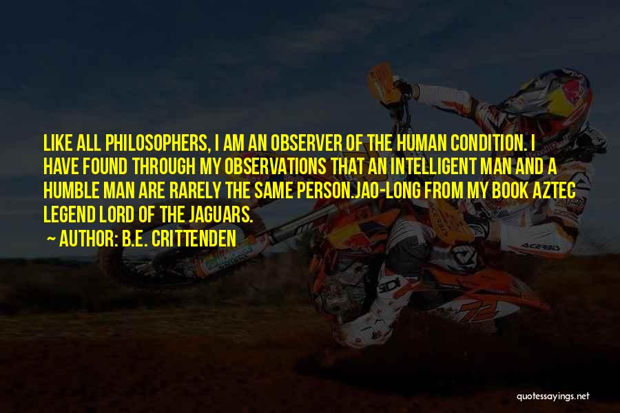B.E. Crittenden Quotes: Like All Philosophers, I Am An Observer Of The Human Condition. I Have Found Through My Observations That An Intelligent