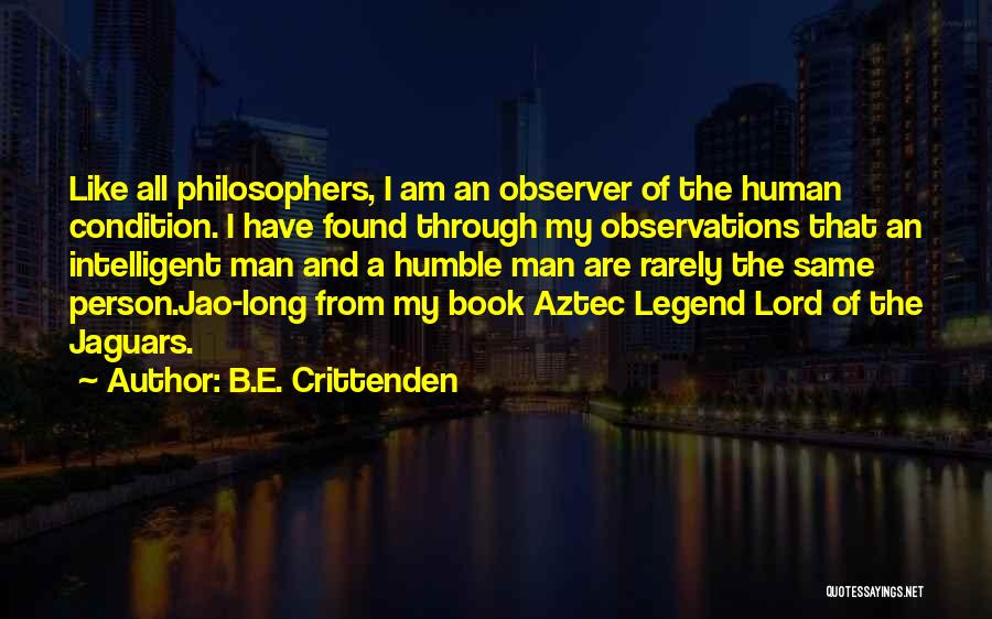 B.E. Crittenden Quotes: Like All Philosophers, I Am An Observer Of The Human Condition. I Have Found Through My Observations That An Intelligent