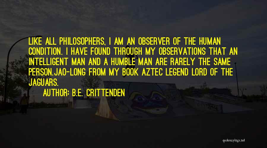B.E. Crittenden Quotes: Like All Philosophers, I Am An Observer Of The Human Condition. I Have Found Through My Observations That An Intelligent