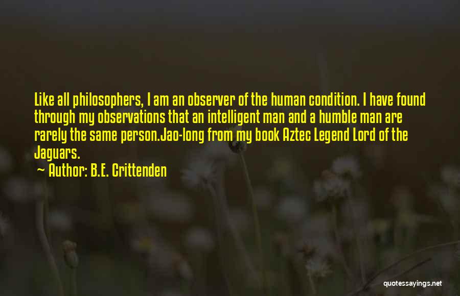 B.E. Crittenden Quotes: Like All Philosophers, I Am An Observer Of The Human Condition. I Have Found Through My Observations That An Intelligent