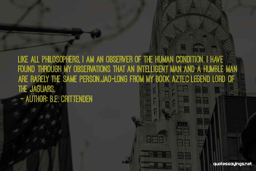 B.E. Crittenden Quotes: Like All Philosophers, I Am An Observer Of The Human Condition. I Have Found Through My Observations That An Intelligent