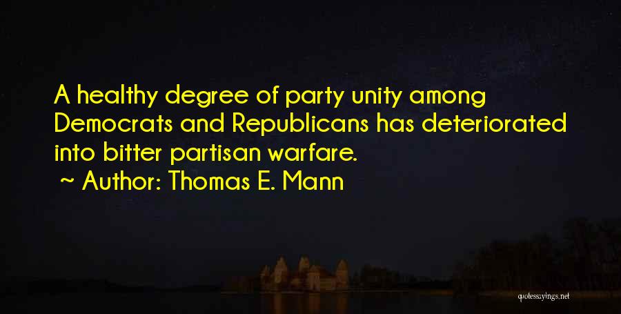 Thomas E. Mann Quotes: A Healthy Degree Of Party Unity Among Democrats And Republicans Has Deteriorated Into Bitter Partisan Warfare.