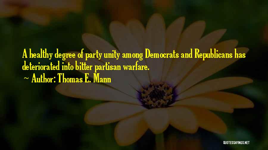 Thomas E. Mann Quotes: A Healthy Degree Of Party Unity Among Democrats And Republicans Has Deteriorated Into Bitter Partisan Warfare.