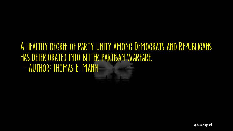 Thomas E. Mann Quotes: A Healthy Degree Of Party Unity Among Democrats And Republicans Has Deteriorated Into Bitter Partisan Warfare.