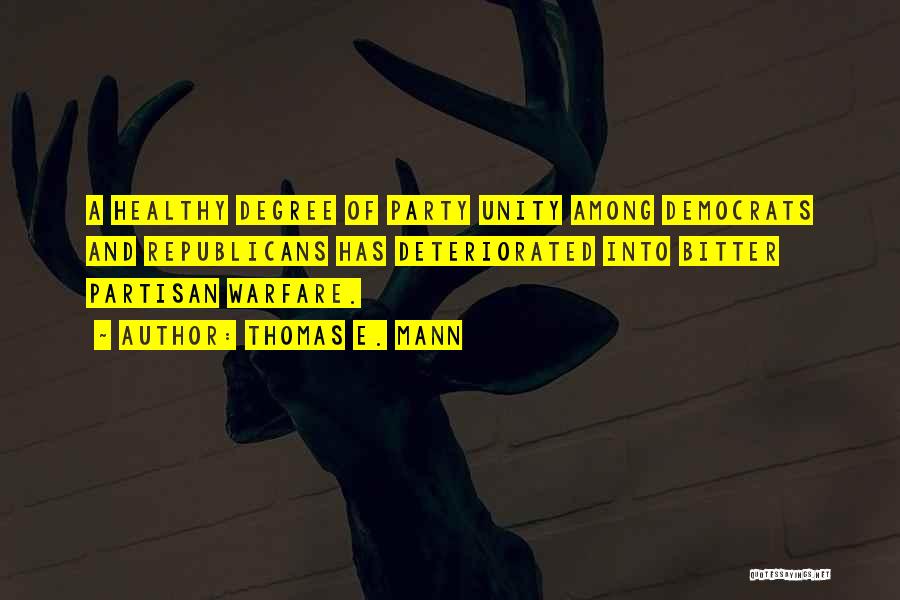 Thomas E. Mann Quotes: A Healthy Degree Of Party Unity Among Democrats And Republicans Has Deteriorated Into Bitter Partisan Warfare.