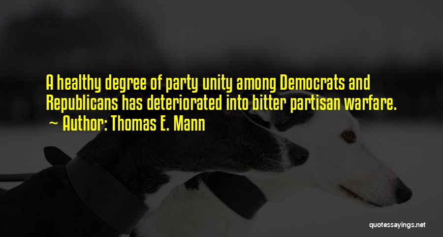 Thomas E. Mann Quotes: A Healthy Degree Of Party Unity Among Democrats And Republicans Has Deteriorated Into Bitter Partisan Warfare.