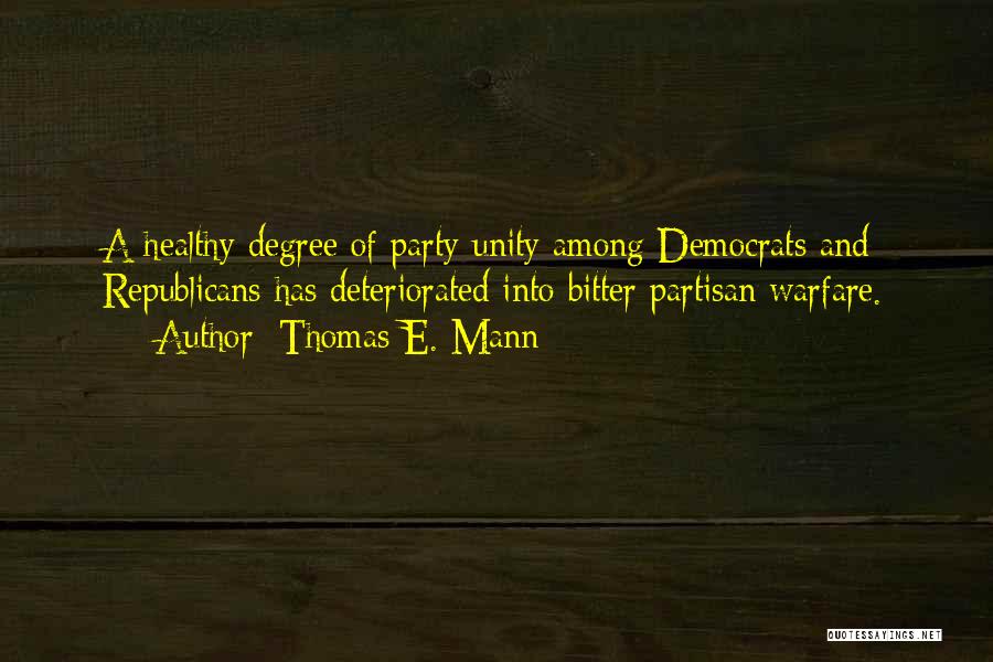 Thomas E. Mann Quotes: A Healthy Degree Of Party Unity Among Democrats And Republicans Has Deteriorated Into Bitter Partisan Warfare.