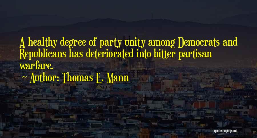 Thomas E. Mann Quotes: A Healthy Degree Of Party Unity Among Democrats And Republicans Has Deteriorated Into Bitter Partisan Warfare.