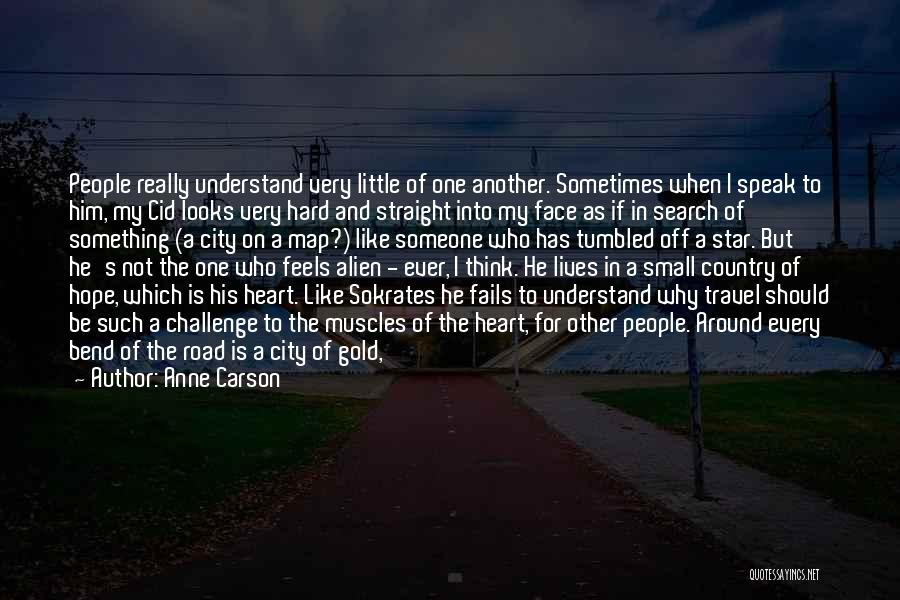 Anne Carson Quotes: People Really Understand Very Little Of One Another. Sometimes When I Speak To Him, My Cid Looks Very Hard And