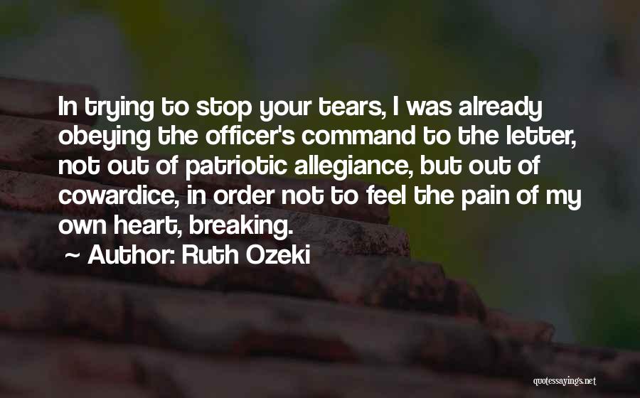 Ruth Ozeki Quotes: In Trying To Stop Your Tears, I Was Already Obeying The Officer's Command To The Letter, Not Out Of Patriotic