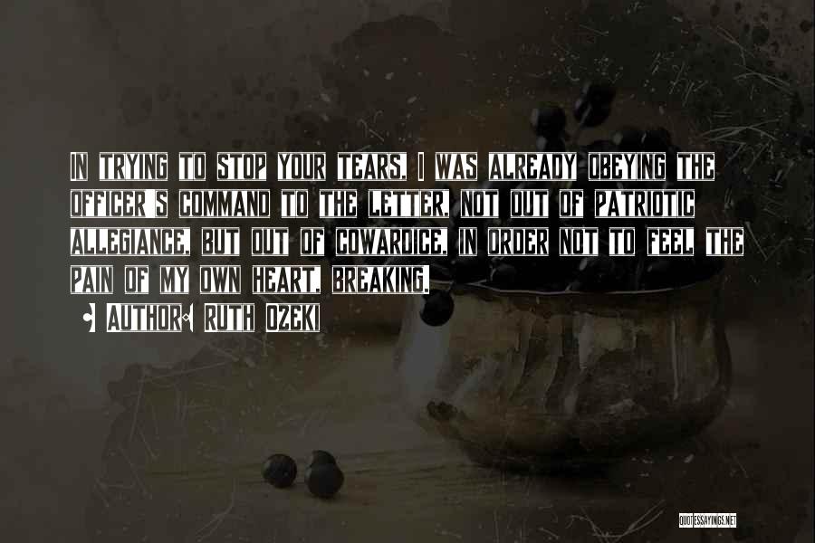Ruth Ozeki Quotes: In Trying To Stop Your Tears, I Was Already Obeying The Officer's Command To The Letter, Not Out Of Patriotic
