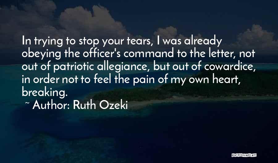 Ruth Ozeki Quotes: In Trying To Stop Your Tears, I Was Already Obeying The Officer's Command To The Letter, Not Out Of Patriotic