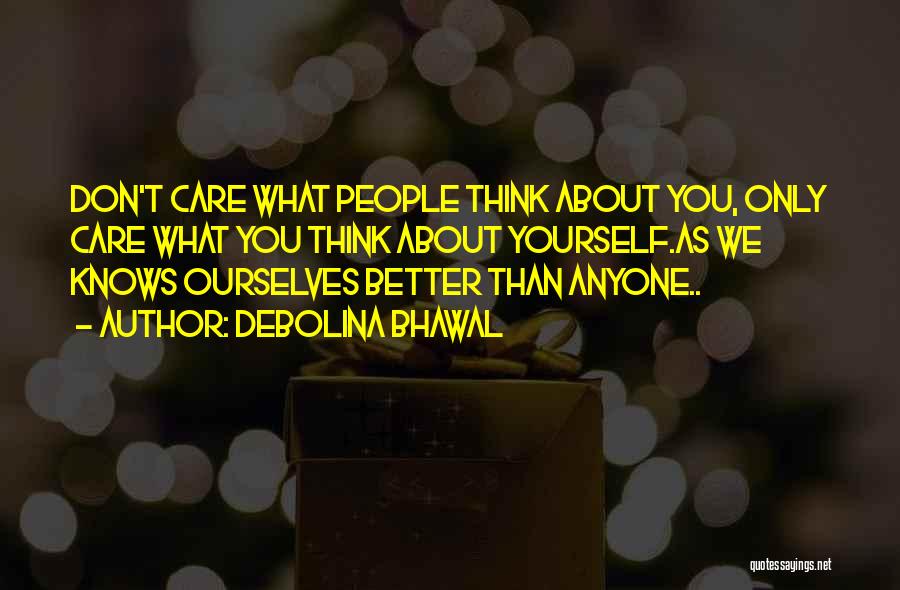 Debolina Bhawal Quotes: Don't Care What People Think About You, Only Care What You Think About Yourself.as We Knows Ourselves Better Than Anyone..