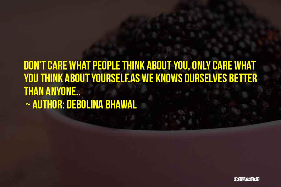 Debolina Bhawal Quotes: Don't Care What People Think About You, Only Care What You Think About Yourself.as We Knows Ourselves Better Than Anyone..