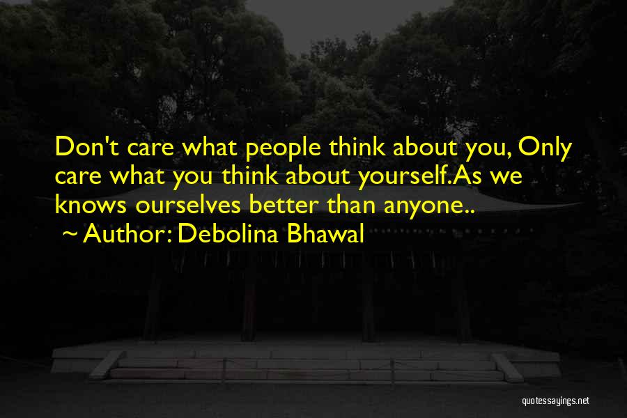 Debolina Bhawal Quotes: Don't Care What People Think About You, Only Care What You Think About Yourself.as We Knows Ourselves Better Than Anyone..