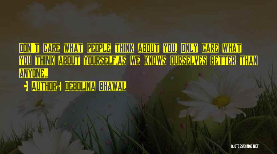 Debolina Bhawal Quotes: Don't Care What People Think About You, Only Care What You Think About Yourself.as We Knows Ourselves Better Than Anyone..