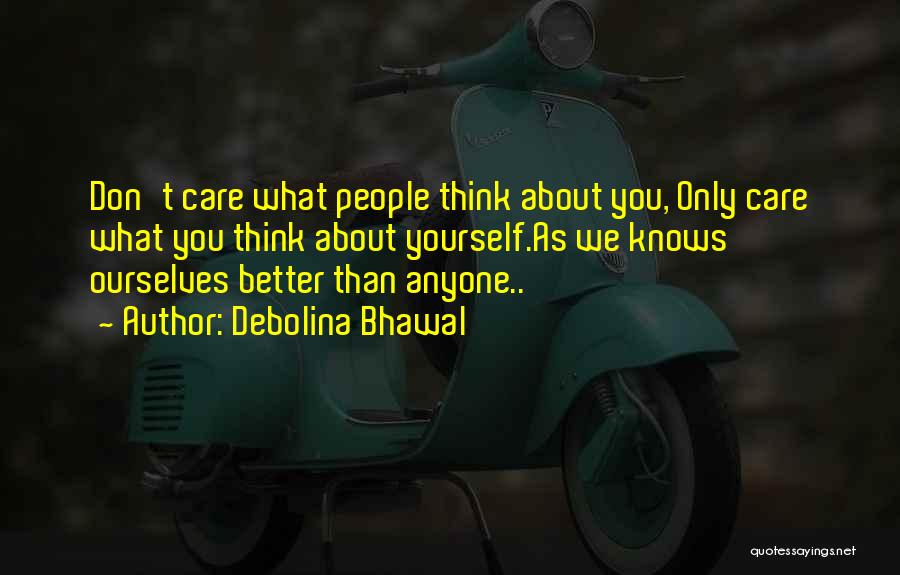 Debolina Bhawal Quotes: Don't Care What People Think About You, Only Care What You Think About Yourself.as We Knows Ourselves Better Than Anyone..