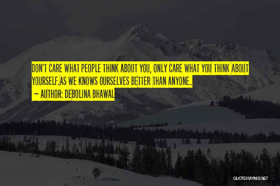 Debolina Bhawal Quotes: Don't Care What People Think About You, Only Care What You Think About Yourself.as We Knows Ourselves Better Than Anyone..