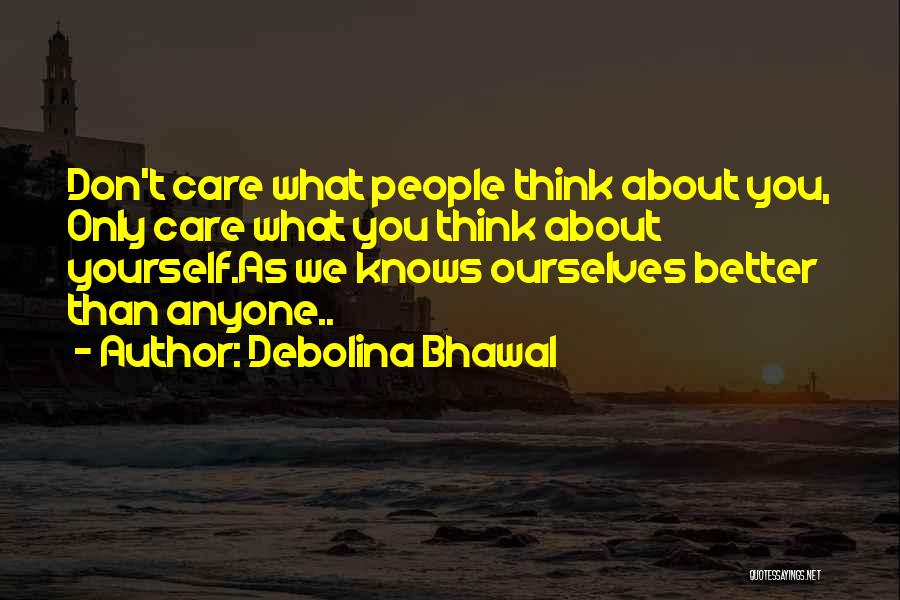 Debolina Bhawal Quotes: Don't Care What People Think About You, Only Care What You Think About Yourself.as We Knows Ourselves Better Than Anyone..