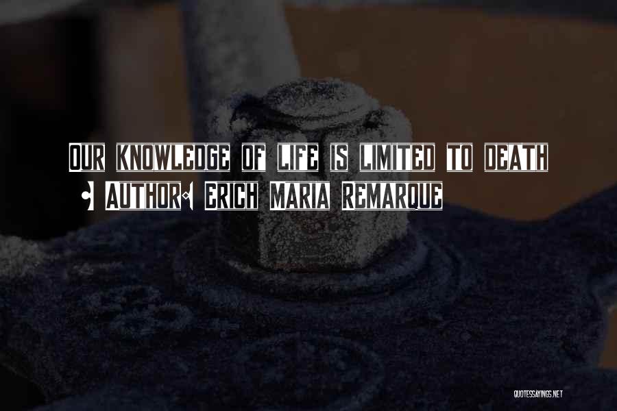 Erich Maria Remarque Quotes: Our Knowledge Of Life Is Limited To Death