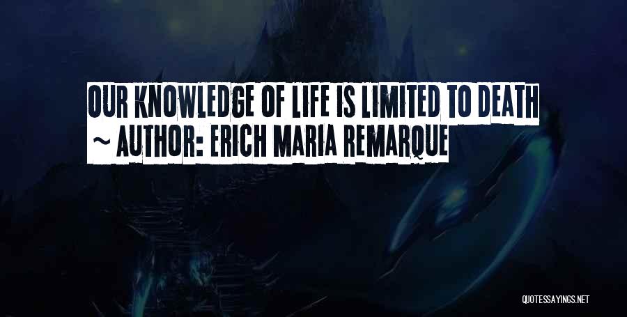 Erich Maria Remarque Quotes: Our Knowledge Of Life Is Limited To Death