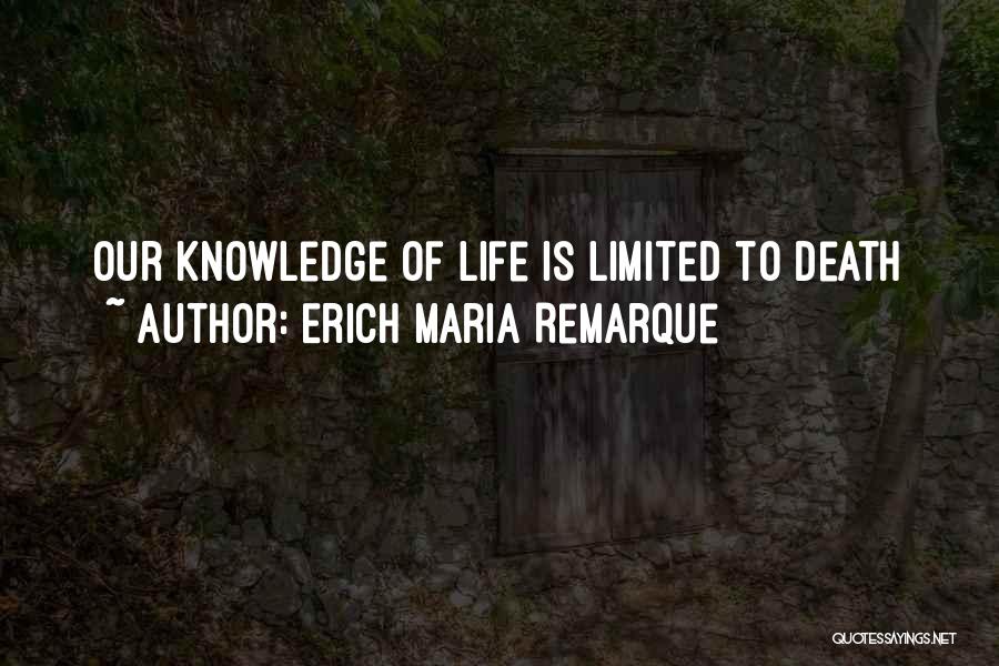 Erich Maria Remarque Quotes: Our Knowledge Of Life Is Limited To Death