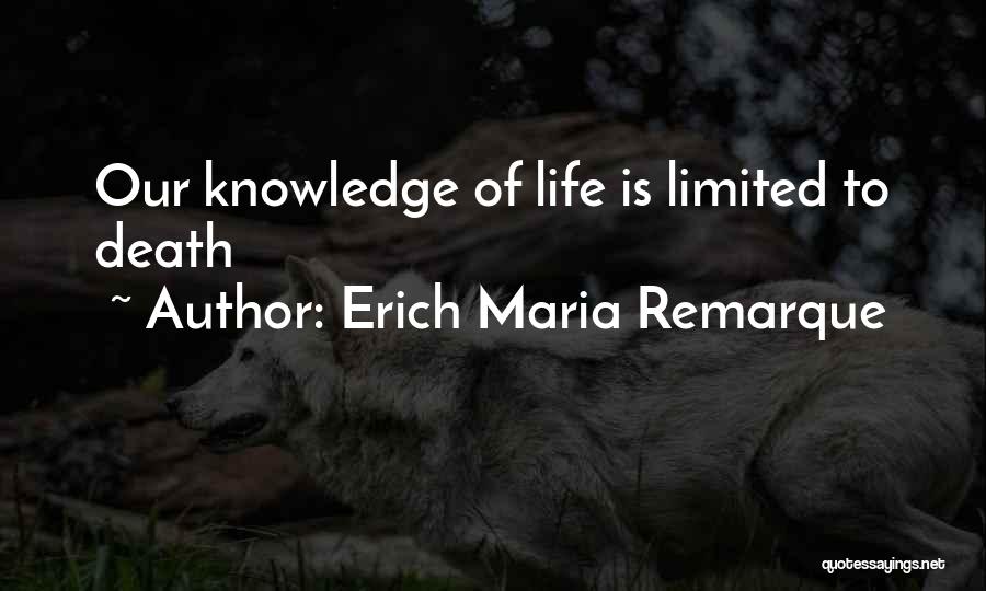 Erich Maria Remarque Quotes: Our Knowledge Of Life Is Limited To Death