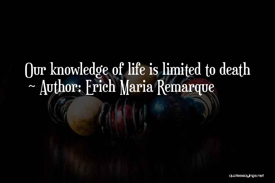 Erich Maria Remarque Quotes: Our Knowledge Of Life Is Limited To Death