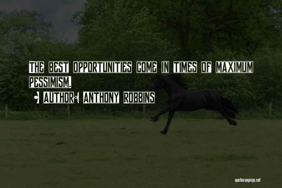 Anthony Robbins Quotes: The Best Opportunities Come In Times Of Maximum Pessimism.